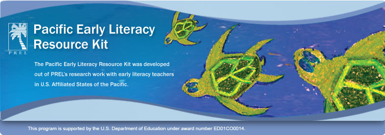 The Pacific Early Literacy Resource Kit was developed out of PREL's research work with early literacy teachers in U.S. Affiliated States of the Pacific. This program is supported by the U.S. Department of Education under award number ED01CO0D14.